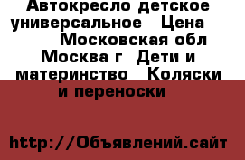 Автокресло детское универсальное › Цена ­ 3 500 - Московская обл., Москва г. Дети и материнство » Коляски и переноски   